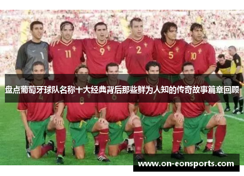 盘点葡萄牙球队名称十大经典背后那些鲜为人知的传奇故事篇章回顾 盘点葡萄牙球队名称十大经典背后那些鲜为人知的传奇故事篇章回顾
