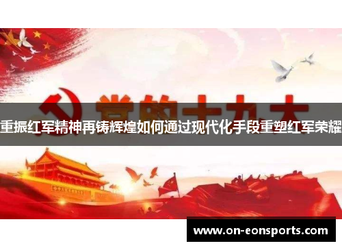 重振红军精神再铸辉煌如何通过现代化手段重塑红军荣耀