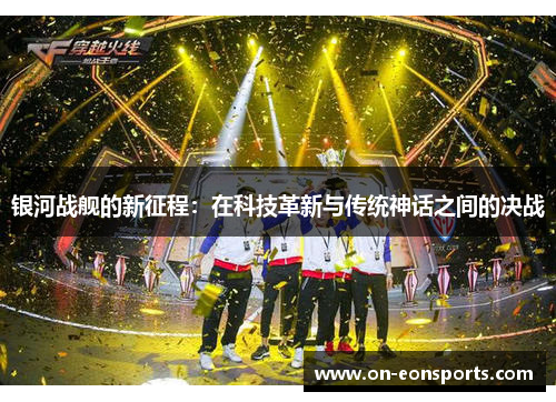 银河战舰的新征程：在科技革新与传统神话之间的决战