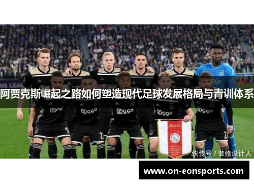 阿贾克斯崛起之路如何塑造现代足球发展格局与青训体系