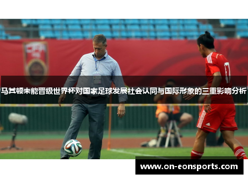 马其顿未能晋级世界杯对国家足球发展社会认同与国际形象的三重影响分析
