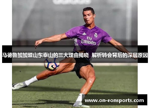马德鲁加加盟山东泰山的三大理由揭晓 解析转会背后的深层原因 马德鲁加加盟山东泰山的三大理由揭晓 解析转会背后的深层原因