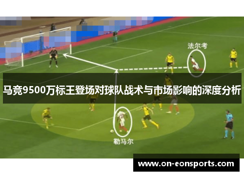 马竞9500万标王登场对球队战术与市场影响的深度分析 马竞9500万标王登场对球队战术与市场影响的深度分析