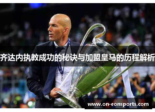 齐达内执教成功的秘诀与加盟皇马的历程解析 齐达内执教成功的秘诀与加盟皇马的历程解析