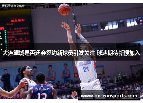 大连鲲城是否还会签约新球员引发关注 球迷期待新援加入 大连鲲城是否还会签约新球员引发关注 球迷期待新援加入