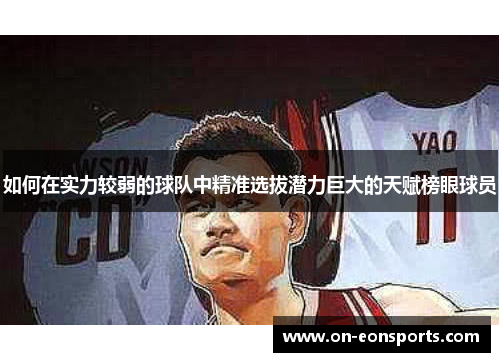 如何在实力较弱的球队中精准选拔潜力巨大的天赋榜眼球员